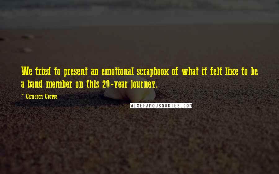 Cameron Crowe Quotes: We tried to present an emotional scrapbook of what it felt like to be a band member on this 20-year journey.
