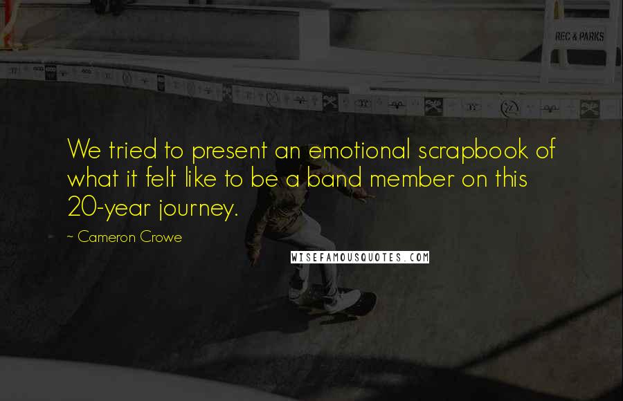 Cameron Crowe Quotes: We tried to present an emotional scrapbook of what it felt like to be a band member on this 20-year journey.