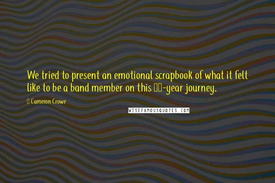 Cameron Crowe Quotes: We tried to present an emotional scrapbook of what it felt like to be a band member on this 20-year journey.