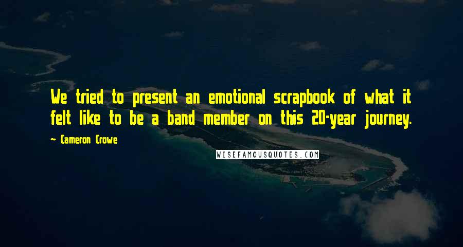 Cameron Crowe Quotes: We tried to present an emotional scrapbook of what it felt like to be a band member on this 20-year journey.