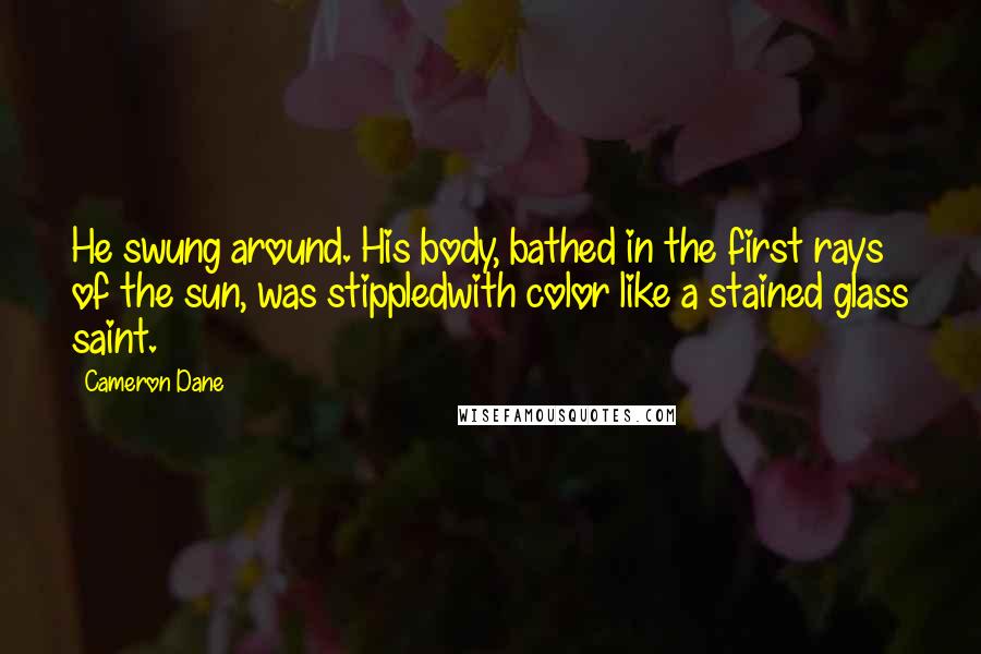 Cameron Dane Quotes: He swung around. His body, bathed in the first rays of the sun, was stippledwith color like a stained glass saint.