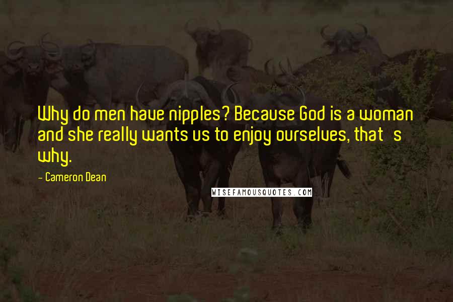 Cameron Dean Quotes: Why do men have nipples? Because God is a woman and she really wants us to enjoy ourselves, that's why.