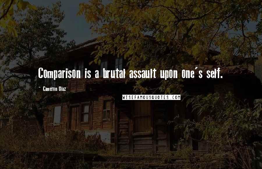 Cameron Diaz Quotes: Comparison is a brutal assault upon one's self.
