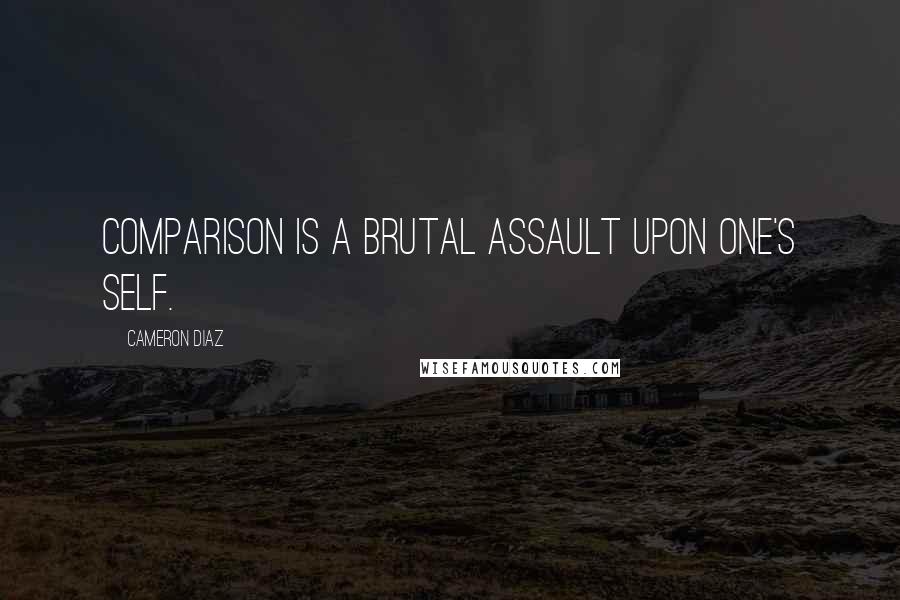 Cameron Diaz Quotes: Comparison is a brutal assault upon one's self.
