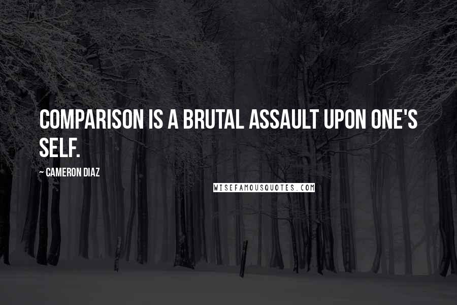 Cameron Diaz Quotes: Comparison is a brutal assault upon one's self.