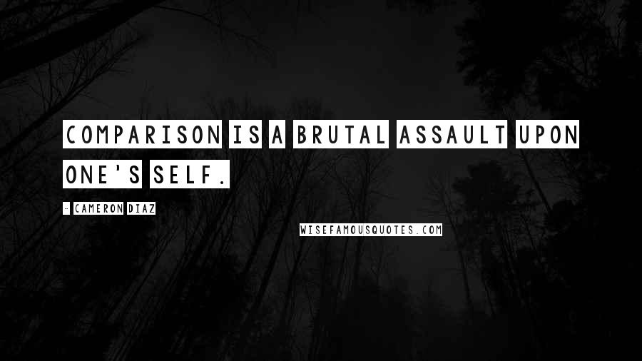Cameron Diaz Quotes: Comparison is a brutal assault upon one's self.