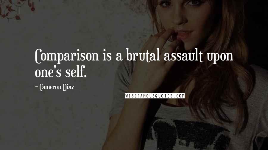 Cameron Diaz Quotes: Comparison is a brutal assault upon one's self.