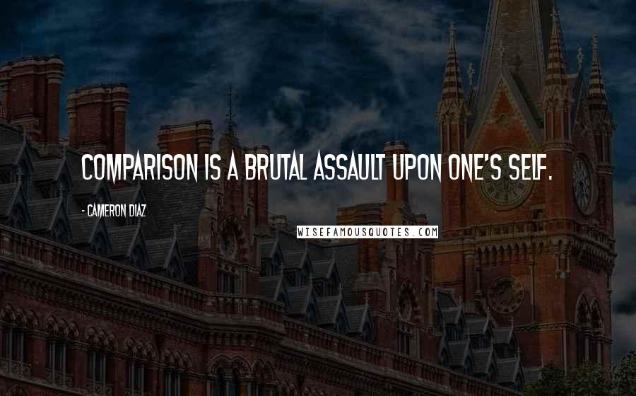Cameron Diaz Quotes: Comparison is a brutal assault upon one's self.