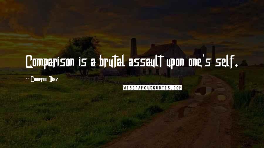 Cameron Diaz Quotes: Comparison is a brutal assault upon one's self.