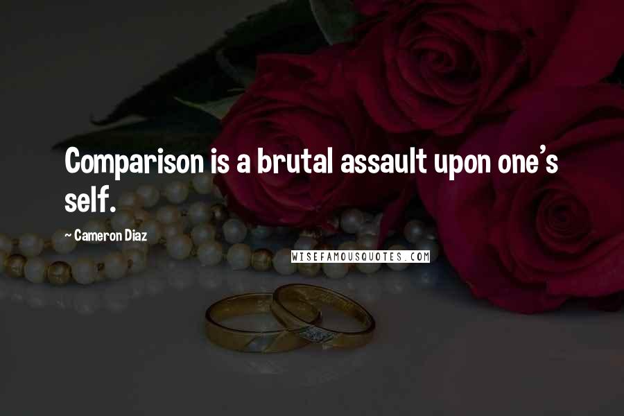 Cameron Diaz Quotes: Comparison is a brutal assault upon one's self.