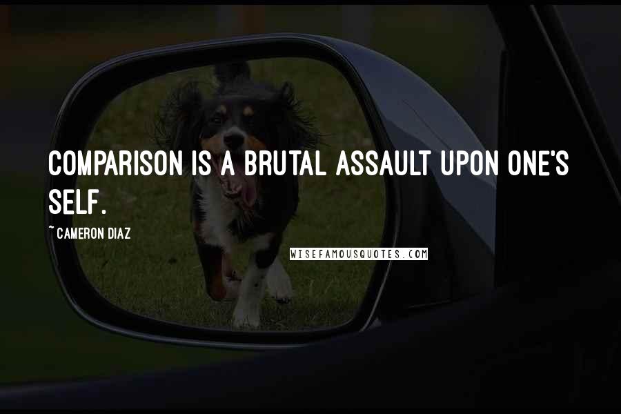 Cameron Diaz Quotes: Comparison is a brutal assault upon one's self.