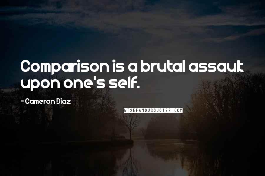 Cameron Diaz Quotes: Comparison is a brutal assault upon one's self.