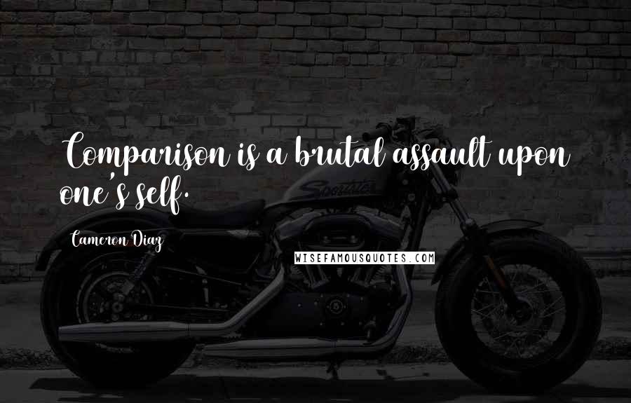 Cameron Diaz Quotes: Comparison is a brutal assault upon one's self.