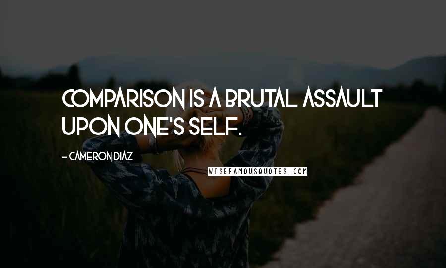 Cameron Diaz Quotes: Comparison is a brutal assault upon one's self.