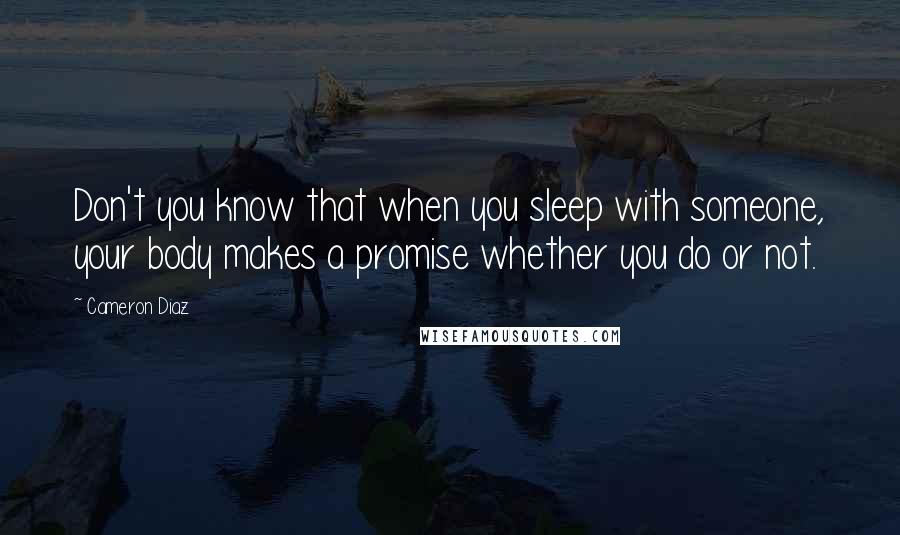 Cameron Diaz Quotes: Don't you know that when you sleep with someone, your body makes a promise whether you do or not.