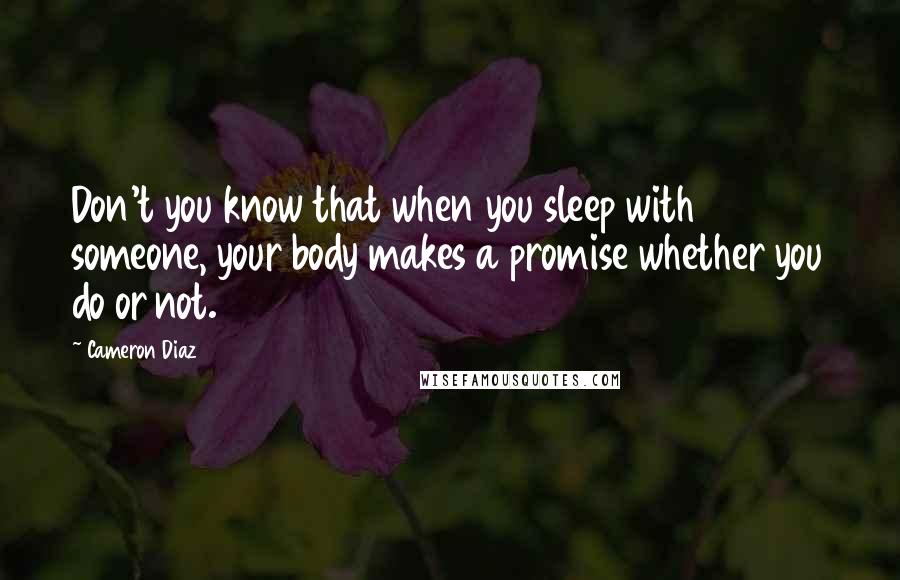 Cameron Diaz Quotes: Don't you know that when you sleep with someone, your body makes a promise whether you do or not.