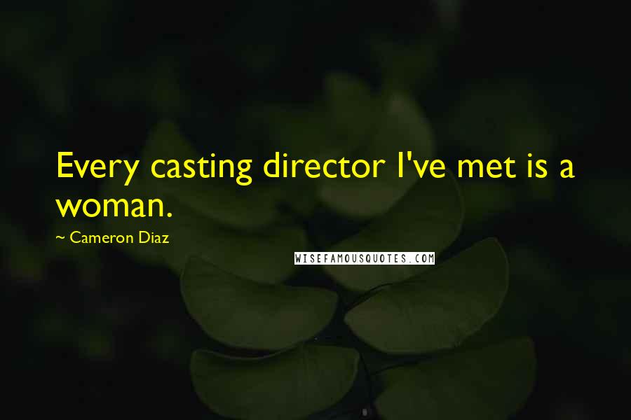 Cameron Diaz Quotes: Every casting director I've met is a woman.