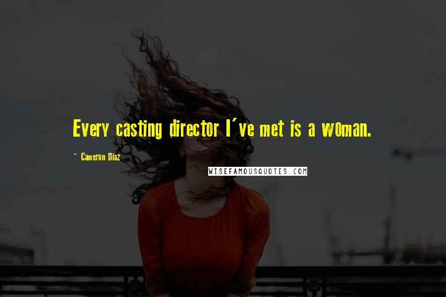 Cameron Diaz Quotes: Every casting director I've met is a woman.