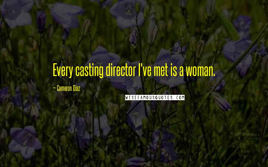 Cameron Diaz Quotes: Every casting director I've met is a woman.