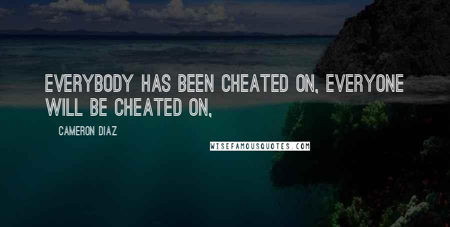 Cameron Diaz Quotes: Everybody has been cheated on, everyone will be cheated on,