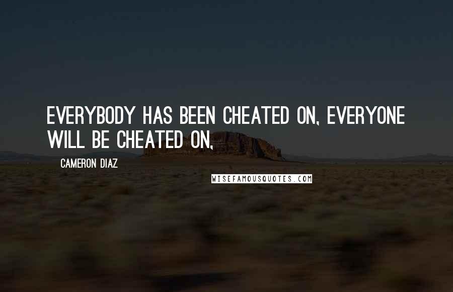 Cameron Diaz Quotes: Everybody has been cheated on, everyone will be cheated on,