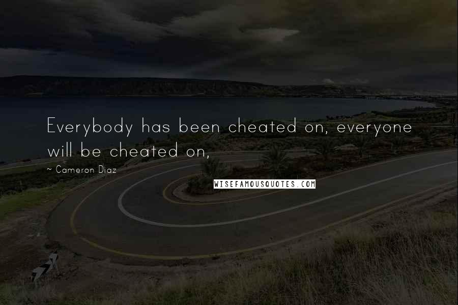 Cameron Diaz Quotes: Everybody has been cheated on, everyone will be cheated on,