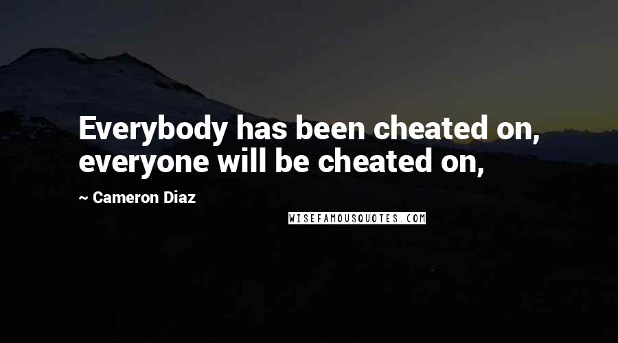 Cameron Diaz Quotes: Everybody has been cheated on, everyone will be cheated on,