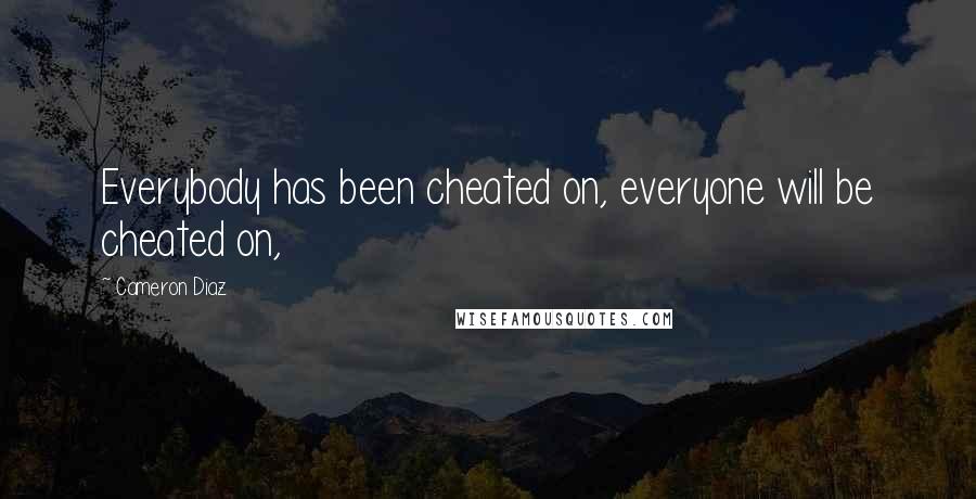 Cameron Diaz Quotes: Everybody has been cheated on, everyone will be cheated on,