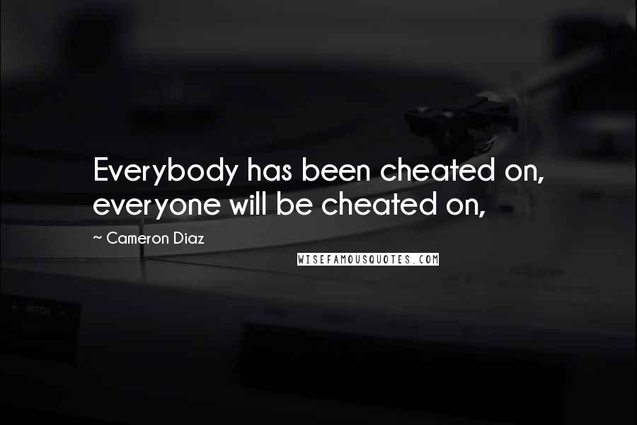 Cameron Diaz Quotes: Everybody has been cheated on, everyone will be cheated on,