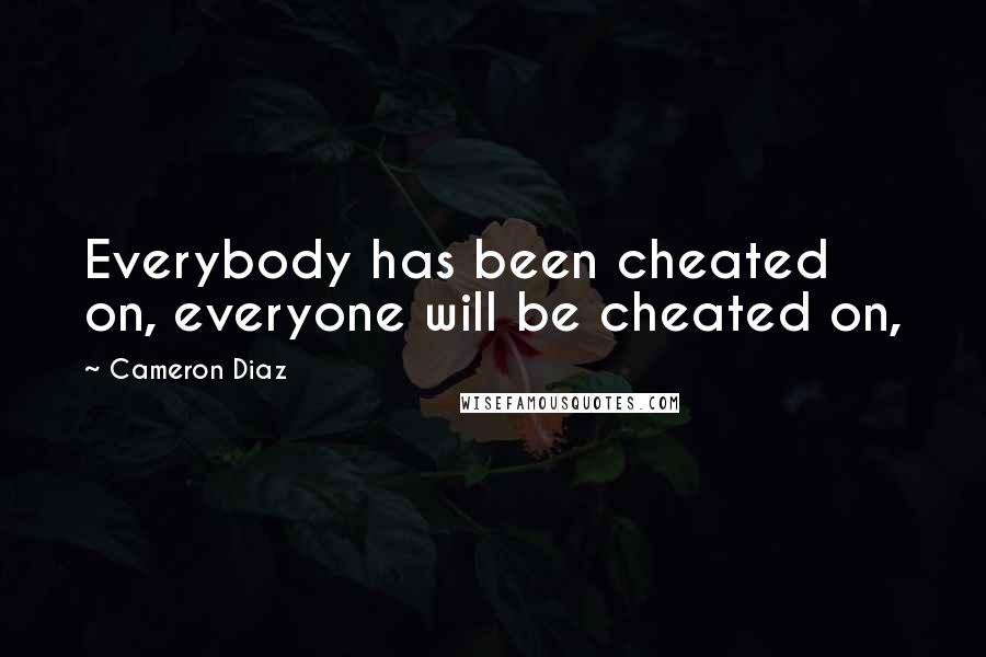 Cameron Diaz Quotes: Everybody has been cheated on, everyone will be cheated on,