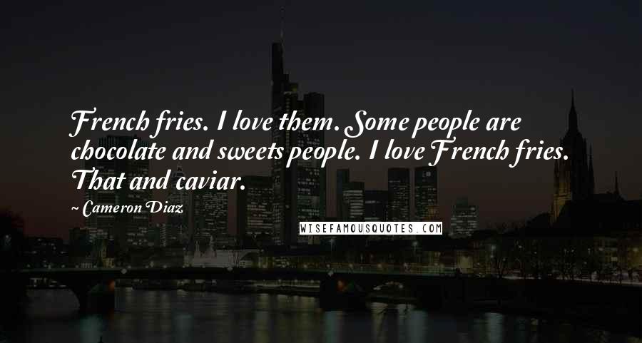 Cameron Diaz Quotes: French fries. I love them. Some people are chocolate and sweets people. I love French fries. That and caviar.