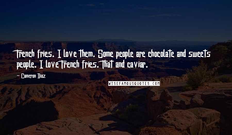 Cameron Diaz Quotes: French fries. I love them. Some people are chocolate and sweets people. I love French fries. That and caviar.