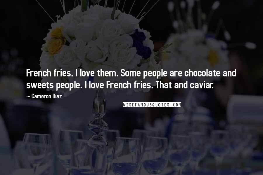 Cameron Diaz Quotes: French fries. I love them. Some people are chocolate and sweets people. I love French fries. That and caviar.