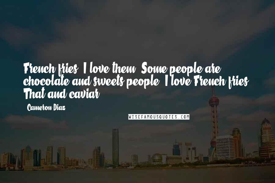 Cameron Diaz Quotes: French fries. I love them. Some people are chocolate and sweets people. I love French fries. That and caviar.