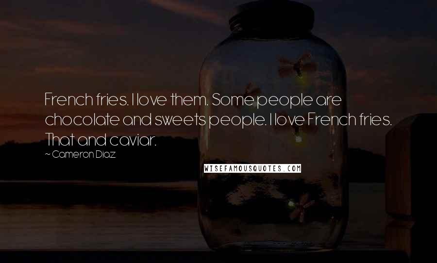 Cameron Diaz Quotes: French fries. I love them. Some people are chocolate and sweets people. I love French fries. That and caviar.