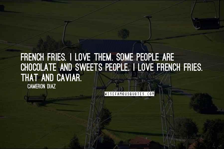 Cameron Diaz Quotes: French fries. I love them. Some people are chocolate and sweets people. I love French fries. That and caviar.