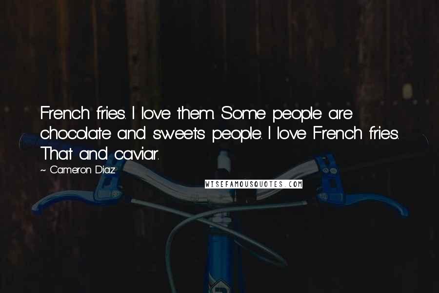 Cameron Diaz Quotes: French fries. I love them. Some people are chocolate and sweets people. I love French fries. That and caviar.