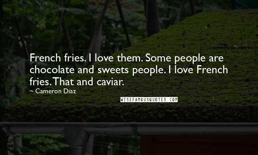 Cameron Diaz Quotes: French fries. I love them. Some people are chocolate and sweets people. I love French fries. That and caviar.