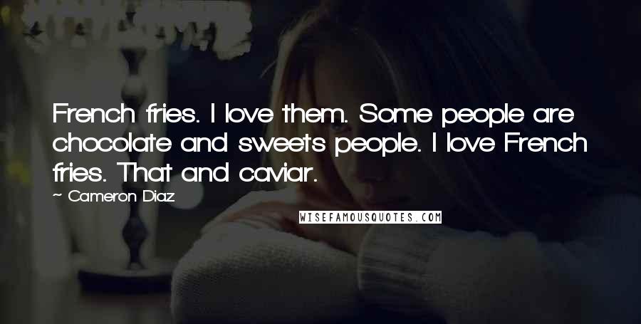 Cameron Diaz Quotes: French fries. I love them. Some people are chocolate and sweets people. I love French fries. That and caviar.