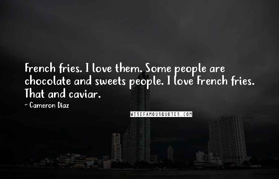 Cameron Diaz Quotes: French fries. I love them. Some people are chocolate and sweets people. I love French fries. That and caviar.