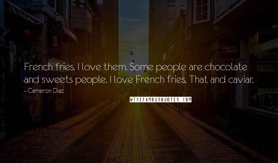 Cameron Diaz Quotes: French fries. I love them. Some people are chocolate and sweets people. I love French fries. That and caviar.