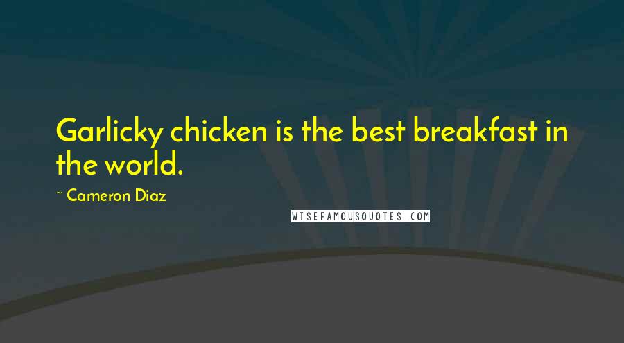 Cameron Diaz Quotes: Garlicky chicken is the best breakfast in the world.