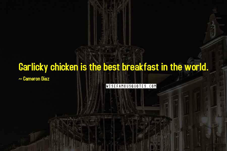 Cameron Diaz Quotes: Garlicky chicken is the best breakfast in the world.