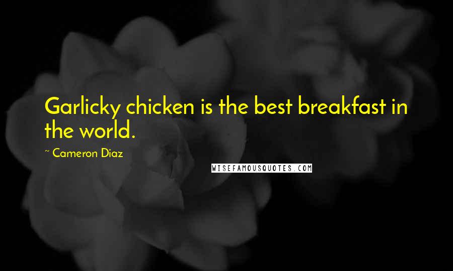 Cameron Diaz Quotes: Garlicky chicken is the best breakfast in the world.