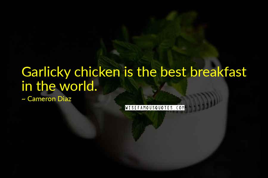 Cameron Diaz Quotes: Garlicky chicken is the best breakfast in the world.