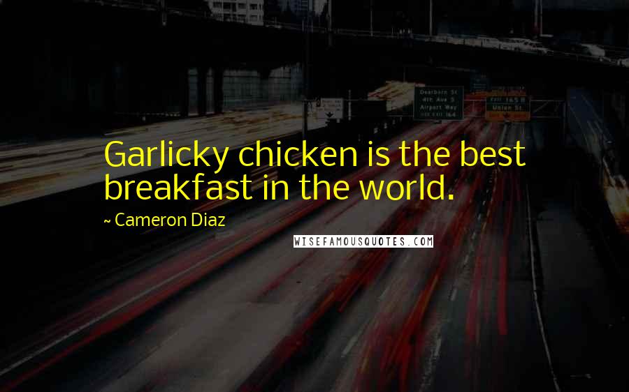 Cameron Diaz Quotes: Garlicky chicken is the best breakfast in the world.