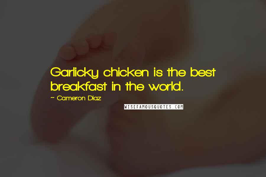 Cameron Diaz Quotes: Garlicky chicken is the best breakfast in the world.