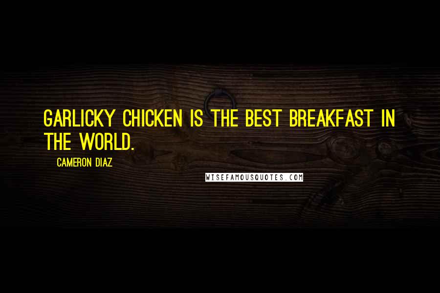 Cameron Diaz Quotes: Garlicky chicken is the best breakfast in the world.
