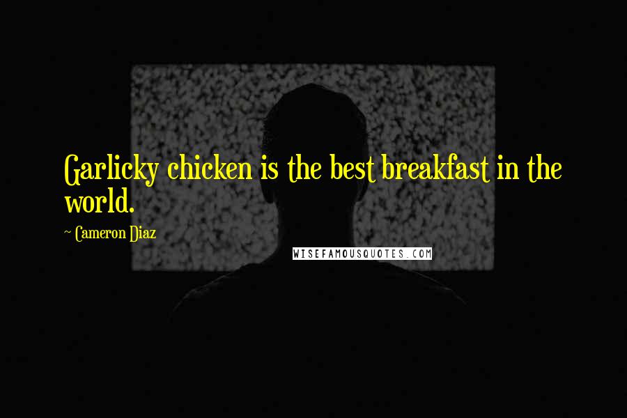 Cameron Diaz Quotes: Garlicky chicken is the best breakfast in the world.