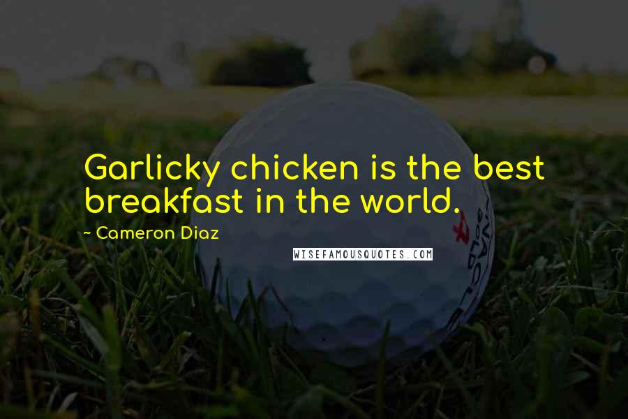 Cameron Diaz Quotes: Garlicky chicken is the best breakfast in the world.